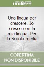 Una lingua per crescere. Io cresco con la mia lingua. Per la Scuola media libro