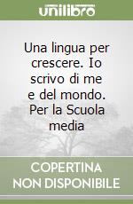 Una lingua per crescere. Io scrivo di me e del mondo. Per la Scuola media libro