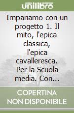 Impariamo con un progetto 1. Il mito, l'epica classica, l'epica cavalleresca. Per la Scuola media. Con espansione online libro