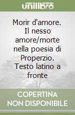 Morir d'amore. Il nesso amore/morte nella poesia di Properzio. Testo latino a fronte