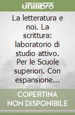 La letteratura e noi. La scrittura: laboratorio di studio attivo. Per le Scuole superiori. Con espansione online