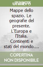 Mappe dello spazio. Le geografie del presente. L'Europa e l'Italia. Continenti e stati del mondo. Per le Scuole superiori libro