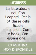 La letteratura e noi. Con Leopardi. Per la 5ª classe delle Scuole superiori. Con e-book. Con espansione online libro