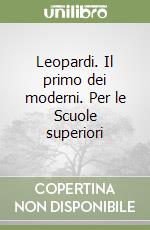 Leopardi. Il primo dei moderni. Per le Scuole superiori libro