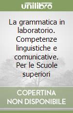 La grammatica in laboratorio. Competenze linguistiche e comunicative. 