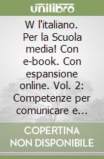 W l'italiano. Per la Scuola media! Con e-book. Con espansione online. Vol. 2: Competenze per comunicare e competenze per scrivere libro