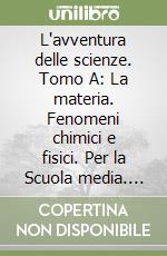 L'avventura delle scienze. Tomo A: La materia. Fenomeni chimici e fisici. Per la Scuola media. Con e-book. Con espansione online libro