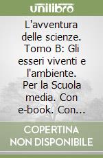 L'avventura delle scienze. Tomo B: Gli esseri viventi e l'ambiente. Per la Scuola media. Con e-book. Con espansione online libro
