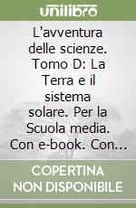 L'avventura delle scienze. Tomo D: La Terra e il sistema solare. Per la Scuola media. Con e-book. Con espansione online libro