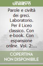 Parole e civiltà dei greci. Laboratorio. Per il Liceo classico. Con e-book. Con espansione online. Vol. 2: Esercizi, schede, versioni, officina del lessico, testi e civiltà libro