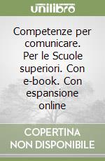 Competenze per comunicare. Per le Scuole superiori. Con e-book. Con espansione online libro