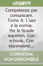 Competenze per comunicare. Tomo A: L'uso e la norma. Per le Scuole superiori. Con e-book. Con espansione online libro