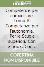 Competenze per comunicare. Tomo B: Competenze per l'autonomia. Per le Scuole superiori. Con e-book. Con espansione online libro