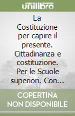 La Costituzione per capire il presente. Cittadinanza e costituzione. Per le Scuole superiori. Con e-book. Con espansione online libro