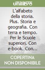 L'alfabeto della storia. Plus. Storia e geografia. Con terra e tempo. Per le Scuole superiori. Con e-book. Con espansione online libro