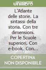 L'Atlante delle storie. La sintassi della storia. Con tre dimensioni. Per le Scuole superiori. Con e-book. Con espansione online libro