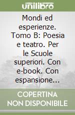 Mondi ed esperienze. Tomo B: Poesia e teatro. Per le Scuole superiori. Con e-book. Con espansione online libro
