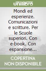 Mondi ed esperienze. Comunicazioni e scritture. Per le Scuole superiori. Con e-book. Con espansione online libro