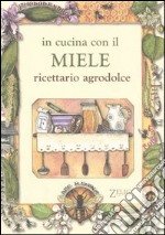 In cucina con il miele. Ricettario agrodolce libro