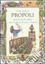 Come usare la propoli. Rimedi per la salute e per la difesa di orto e frutteto libro