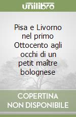 Pisa e Livorno nel primo Ottocento agli occhi di un petit maître bolognese