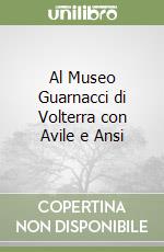 Al Museo Guarnacci di Volterra con Avile e Ansi