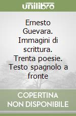 Ernesto Guevara. Immagini di scrittura. Trenta poesie. Testo spagnolo a fronte libro