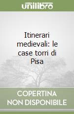 Itinerari medievali: le case torri di Pisa libro