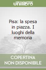 Pisa: la spesa in piazza. I luoghi della memoria libro