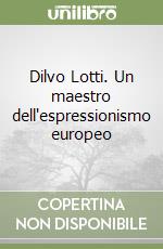 Dilvo Lotti. Un maestro dell'espressionismo europeo