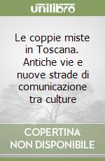 Le coppie miste in Toscana. Antiche vie e nuove strade di comunicazione tra culture libro