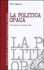 La politica opaca. Critica della mancata transizione italiana libro