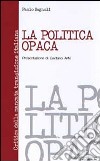 La politica opaca. Critica della mancata transizione italiana libro