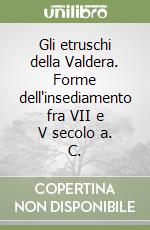 Gli etruschi della Valdera. Forme dell'insediamento fra VII e V secolo a. C. libro