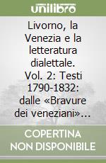 Livorno, la Venezia e la letteratura dialettale. Vol. 2: Testi 1790-1832: dalle «Bravure dei veneziani» alla «'Bretulia liberata in dialetto ebraico» libro