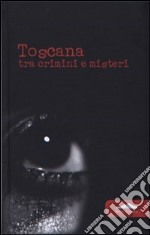 Toscana. Tra crimini e misteri libro