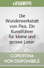 Die Wunderwerkstatt von Pisa. Ein Kunstführer für kleine und grosse Leser libro