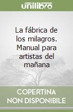 La fábrica de los milagros. Manual para artistas del mañana