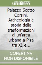Palazzo Scotto Corsini. Archeologia e storia delle trasformazioni di un'area urbana a Pisa tra XI e XX secolo