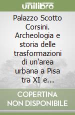 Palazzo Scotto Corsini. Archeologia e storia delle trasformazioni di un'area urbana a Pisa tra XI e XX secolo libro