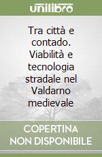 Tra città e contado. Viabilità e tecnologia stradale nel Valdarno medievale libro