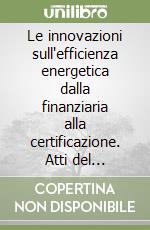 Le innovazioni sull'efficienza energetica dalla finanziaria alla certificazione. Atti del Seminario (Firenze, 7 maggio 2007) libro