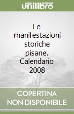 Le manifestazioni storiche pisane. Calendario 2008 libro