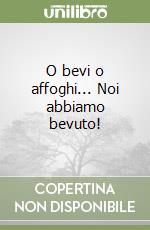 O bevi o affoghi... Noi abbiamo bevuto! libro