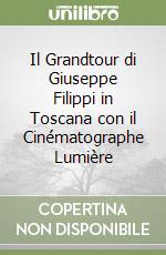 Il Grandtour di Giuseppe Filippi in Toscana con il Cinématographe Lumière libro