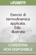 Esercizi di termodinamica applicata. Ediz. illustrata