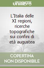 L'Italia delle XI regioni, ricerche topografiche sui confini di età augustea libro