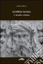 Scoprire Massa. L'arredo urbano. Ediz. illustrata libro