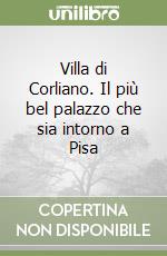 Villa di Corliano. Il più bel palazzo che sia intorno a Pisa