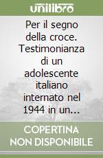 Per il segno della croce. Testimonianza di un adolescente italiano internato nel 1944 in un campo di sterminio nazista libro